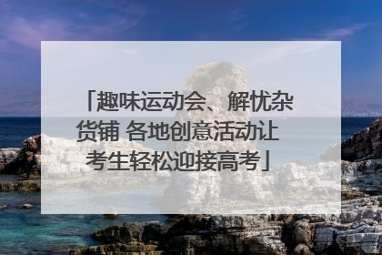 趣味运动会、解忧杂货铺 各地创意活动让考生轻松迎接高考