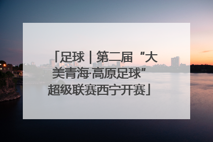 足球｜第二届“大美青海·高原足球”超级联赛西宁开赛