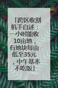 跨区收割机手自述：一小时能收10亩地，有地块每亩低至35元，中午基本不吃饭