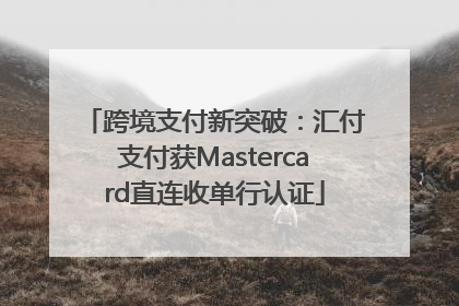 跨境支付新突破：汇付支付获Mastercard直连收单行认证