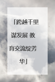 跨越千里谋发展 教育交流绽芳华