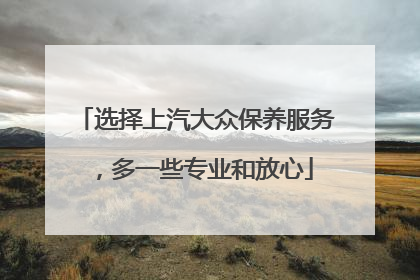 选择上汽大众保养服务，多一些专业和放心