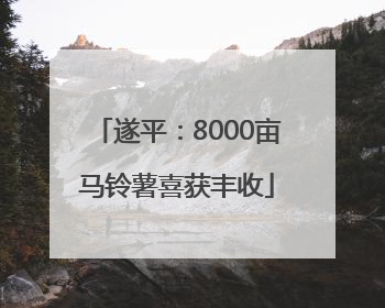 遂平：8000亩马铃薯喜获丰收