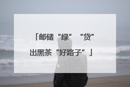 邮储“绿”“贷”出黑茶“好路子”