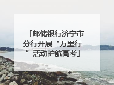 邮储银行济宁市分行开展“万里行”活动护航高考