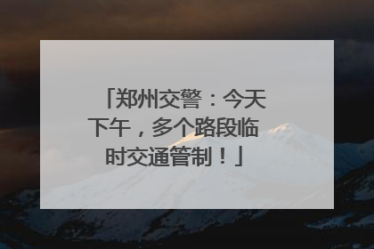 郑州交警：今天下午，多个路段临时交通管制！