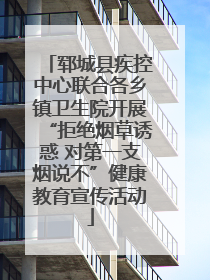 郓城县疾控中心联合各乡镇卫生院开展“拒绝烟草诱惑 对第一支烟说不”健康教育宣传活动
