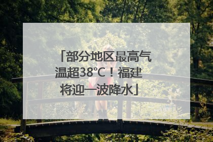 部分地区最高气温超38℃！福建将迎一波降水
