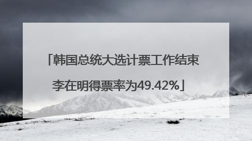 韩国总统大选计票工作结束 李在明得票率为49.42%