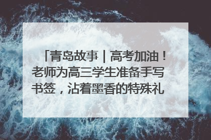 青岛故事｜高考加油！老师为高三学生准备手写书签，沾着墨香的特殊礼物有满满的祝福