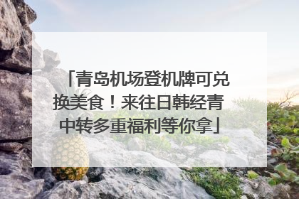青岛机场登机牌可兑换美食！来往日韩经青中转多重福利等你拿