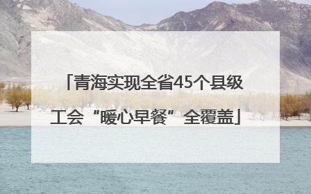 青海实现全省45个县级工会“暖心早餐”全覆盖