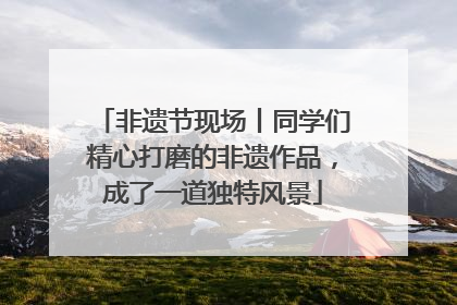 非遗节现场丨同学们精心打磨的非遗作品，成了一道独特风景