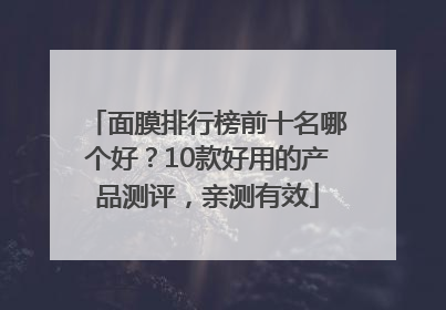 面膜排行榜前十名哪个好？10款好用的产品测评，亲测有效