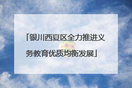 银川西夏区全力推进义务教育优质均衡发展