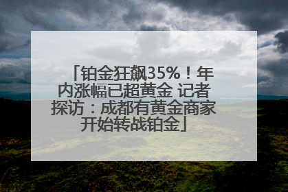 铂金狂飙35%！年内涨幅已超黄金 记者探访：成都有黄金商家开始转战铂金