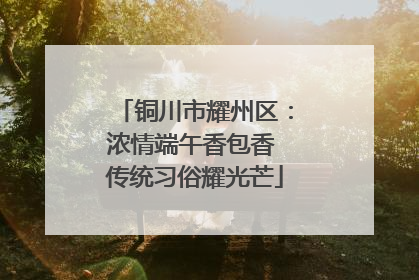 铜川市耀州区：浓情端午香包香 传统习俗耀光芒