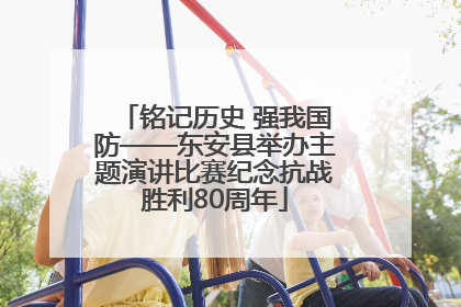 铭记历史 强我国防——东安县举办主题演讲比赛纪念抗战胜利80周年
