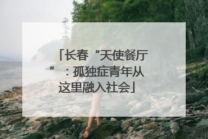长春“天使餐厅”：孤独症青年从这里融入社会