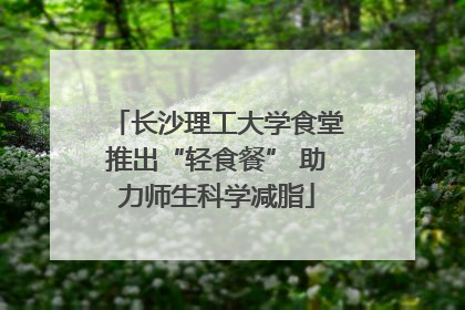 长沙理工大学食堂推出“轻食餐” 助力师生科学减脂