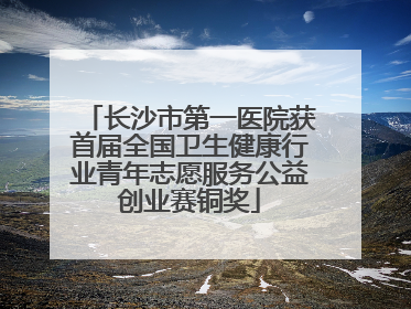 长沙市第一医院获首届全国卫生健康行业青年志愿服务公益创业赛铜奖