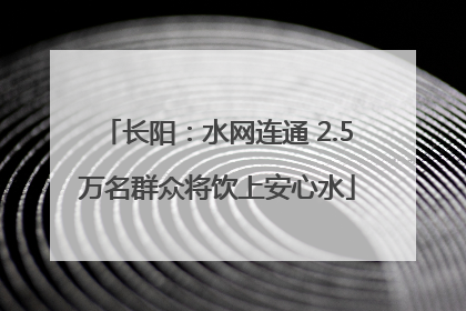长阳：水网连通 2.5万名群众将饮上安心水