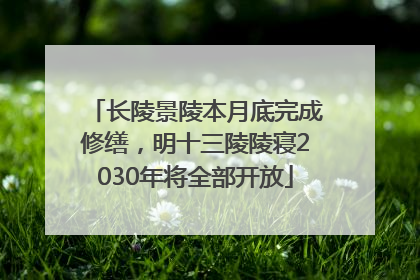 长陵景陵本月底完成修缮，明十三陵陵寝2030年将全部开放