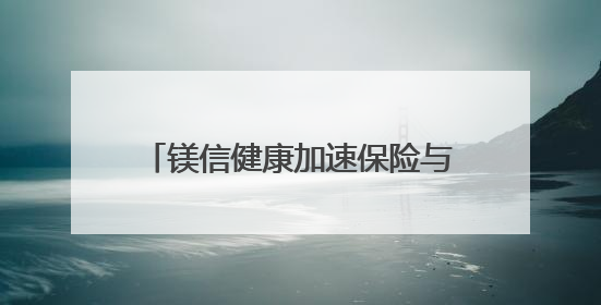 镁信健康加速保险与医药深度融合，满足居民未来保障的新需求
