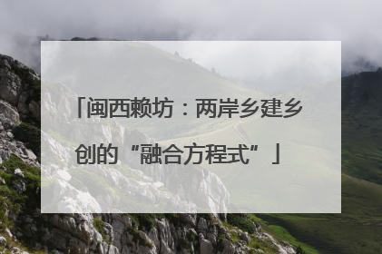 闽西赖坊：两岸乡建乡创的“融合方程式”