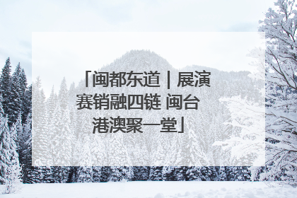 闽都东道｜展演赛销融四链 闽台港澳聚一堂