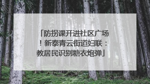 防拐课开进社区广场！新泰青云街道妇联：教居民识别糖衣炮弹