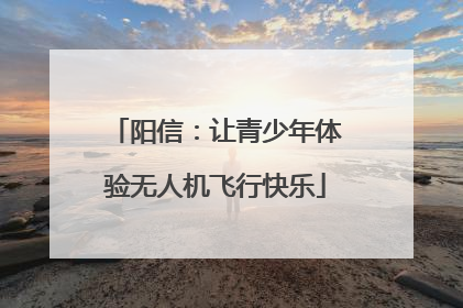 阳信：让青少年体验无人机飞行快乐
