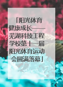阳光体育 健康成长——芜湖科技工程学校第十一届阳光体育运动会圆满落幕