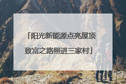阳光新能源点亮屋顶 致富之路照进三家村