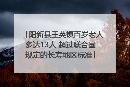 阳新县王英镇百岁老人多达13人 超过联合国规定的长寿地区标准