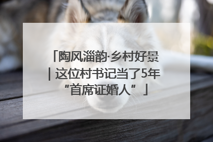 陶风淄韵·乡村好景｜这位村书记当了5年“首席证婚人”
