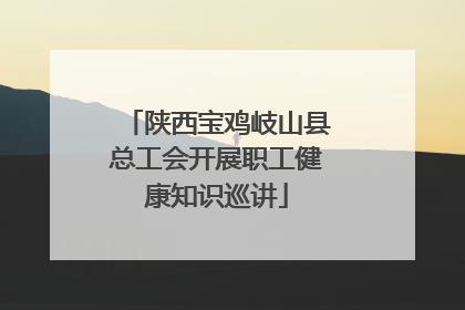 陕西宝鸡岐山县总工会开展职工健康知识巡讲