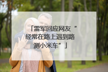 雷军回应网友“经常在路上遇到路测小米车”
