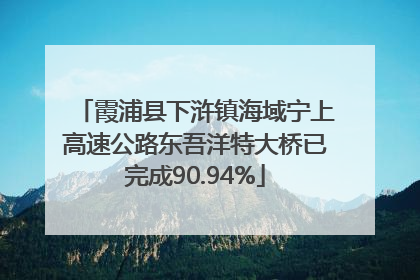 霞浦县下浒镇海域宁上高速公路东吾洋特大桥已完成90.94%