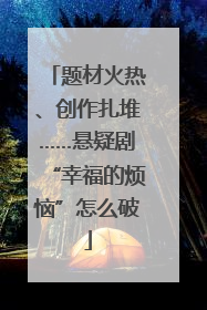 题材火热、创作扎堆……悬疑剧“幸福的烦恼”怎么破