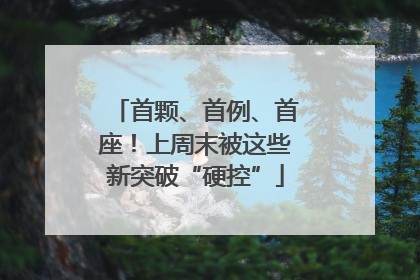 首颗、首例、首座！上周末被这些新突破“硬控”
