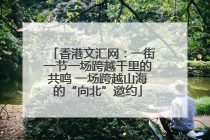 香港文汇网：一街一节一场跨越千里的共鸣 一场跨越山海的“向北”邀约