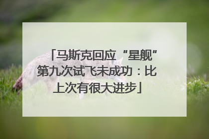 马斯克回应“星舰”第九次试飞未成功：比上次有很大进步