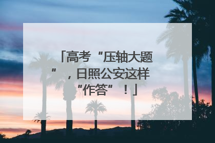 高考“压轴大题”，日照公安这样“作答”！