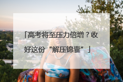 高考将至压力倍增？收好这份“解压锦囊”