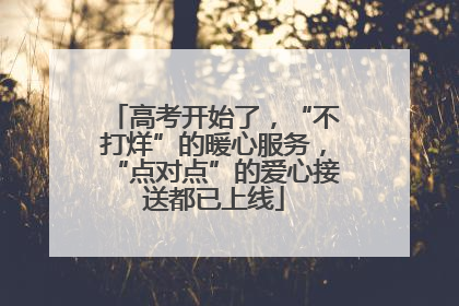 高考开始了，“不打烊”的暖心服务，“点对点”的爱心接送都已上线