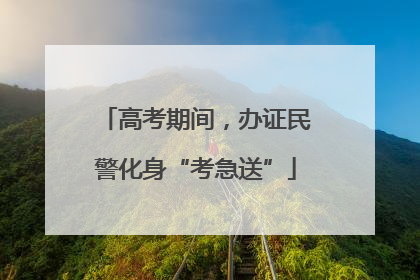高考期间，办证民警化身“考急送”