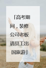 高考期间，装修公司老板请员工出国旅游