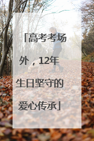 高考考场外，12年生日坚守的爱心传承