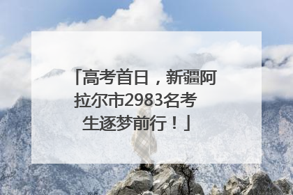 高考首日，新疆阿拉尔市2983名考生逐梦前行！